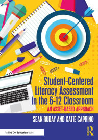 Title: Student-Centered Literacy Assessment in the 6-12 Classroom: An Asset-Based Approach, Author: Sean Ruday