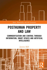 Title: Posthuman Property and Law: Commodification and Control through Information, Smart Spaces and Artificial Intelligence, Author: Jannice Käll