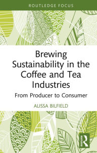 Title: Brewing Sustainability in the Coffee and Tea Industries: From Producer to Consumer, Author: Alissa Bilfield