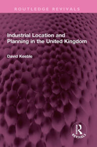 Title: Industrial Location and Planning in the United Kingdom, Author: David Keeble