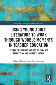 Title: Using Young Adult Literature to Work through Wobble Moments in Teacher Education: Literary Response Groups to Enhance Reflection and Understanding, Author: Dawan Coombs