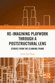Title: Re-imagining Playwork through a Poststructural Lens: Stories from the Climbing Frame, Author: Linda Jane Shaw
