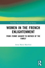 Title: Women in the French Enlightenment: From Femme Savante to Mother of the Family, Author: Anna Maria Marchini