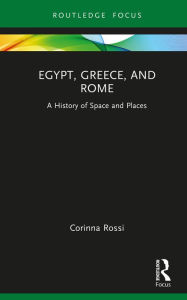 Title: Egypt, Greece, and Rome: A History of Space and Places, Author: Corinna Rossi