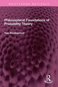 Title: Philosophical Foundations of Probability Theory, Author: Roy Weatherford