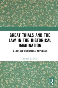 Title: Great Trials and the Law in the Historical Imagination: A Law and Humanities Approach, Author: Russell L. Dees
