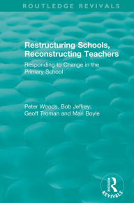 Title: Restructuring Schools, Reconstructing Teachers: Responding to Change in the Primary School, Author: Peter Woods