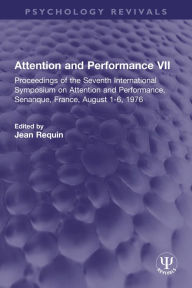 Title: Attention and Performance VII: Proceedings of the Seventh International Symposium on Attention and Performance, Senanque, France, August 1-6, 1976, Author: Jean Requin