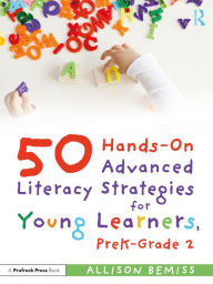 Title: 50 Hands-On Advanced Literacy Strategies for Young Learners, PreK-Grade 2, Author: Allison Bemiss