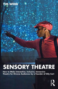 Title: Sensory Theatre: How to Make Interactive, Inclusive, Immersive Theatre for Diverse Audiences by a Founder of Oily Cart, Author: Tim Webb