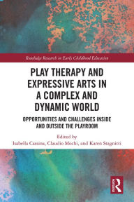 Title: Play Therapy and Expressive Arts in a Complex and Dynamic World: Opportunities and Challenges Inside and Outside the Playroom, Author: Isabella Cassina