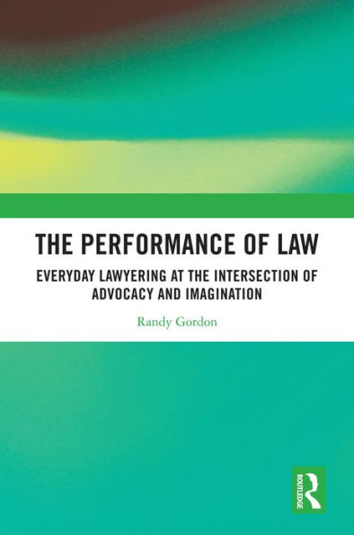 The Performance of Law: Everyday Lawyering at the Intersection of Advocacy and Imagination