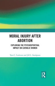 Title: Moral Injury After Abortion: Exploring the Psychospiritual Impact on Catholic Women, Author: Tara C. Carleton