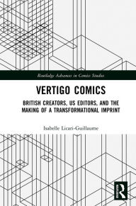 Title: Vertigo Comics: British Creators, US Editors, and the Making of a Transformational Imprint, Author: Isabelle Licari-Guillaume