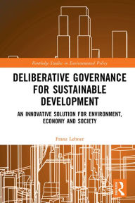 Title: Deliberative Governance for Sustainable Development: An Innovative Solution for Environment, Economy and Society, Author: Franz Lehner