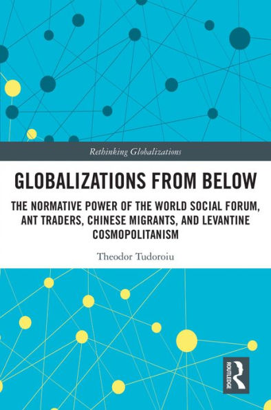 Globalizations from Below: The Normative Power of the World Social Forum, Ant Traders, Chinese Migrants, and Levantine Cosmopolitanism