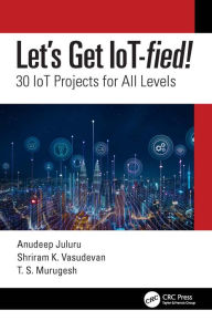 Title: Let's Get IoT-fied!: 30 IoT Projects for All Levels, Author: Anudeep Juluru