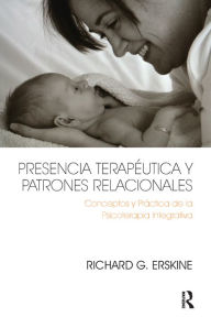 Title: Presencia Terapéutica y Patrones Relacionales: Conceptos y Práctica de la Psicoterapia Integrativa, Author: Richard Erskine