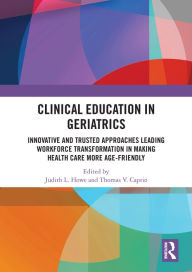Title: Clinical Education in Geriatrics: Innovative and Trusted Approaches Leading Workforce Transformation in Making Health Care More Age-Friendly, Author: Judith L. Howe