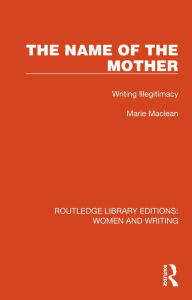 Title: The Name of the Mother: Writing Illegitimacy, Author: Marie Maclean