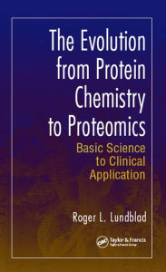 Title: The Evolution from Protein Chemistry to Proteomics: Basic Science to Clinical Application, Author: Roger L. Lundblad