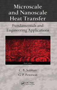 Title: Microscale and Nanoscale Heat Transfer: Fundamentals and Engineering Applications, Author: C.B. Sobhan