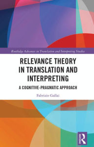 Title: Relevance Theory in Translation and Interpreting: A Cognitive-Pragmatic Approach, Author: Fabrizio Gallai