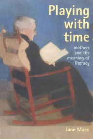 Title: Playing With Time: Mothers And The Meaning Of Literacy, Author: Jane Mace