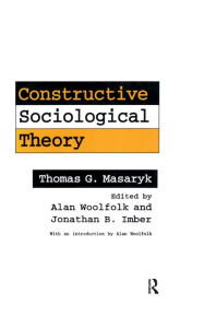 Title: Constructive Sociological Theory: Forgotten Legacy of Thomas G. Masaryk, Author: Thomas G. Masaryk