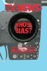 Title: Television News: Whose Bias? - A Casebook Analysis of Strikes, Television and Media Studies, Author: Martin Harrison