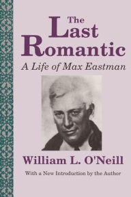 Title: The Last Romantic: Life of Max Eastman, Author: William L. O'Neill