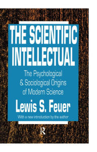 Title: The Scientific Intellectual: The Psychological & Sociological Origins of Modern Science, Author: Lewis S. Feuer