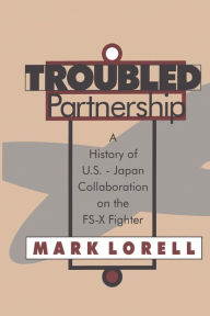 Title: Troubled Partnership: History of US-Japan Collaboration on the FS-X Fighter, Author: Mark Lorell