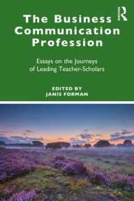 Title: The Business Communication Profession: Essays on the Journeys of Leading Teacher-Scholars, Author: Janis Forman