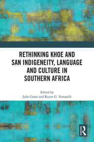 Title: Rethinking Khoe and San Indigeneity, Language and Culture in Southern Africa, Author: Julie Grant