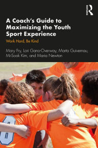 Title: A Coach's Guide to Maximizing the Youth Sport Experience: Work Hard, Be Kind, Author: Mary Fry