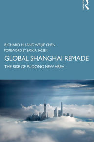 Title: Global Shanghai Remade: The Rise of Pudong New Area, Author: Richard Hu