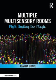 Title: Multiple Multisensory Rooms: Myth Busting the Magic, Author: Joanna Grace