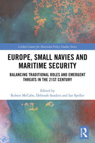Title: Europe, Small Navies and Maritime Security: Balancing Traditional Roles and Emergent Threats in the 21st Century, Author: Robert McCabe