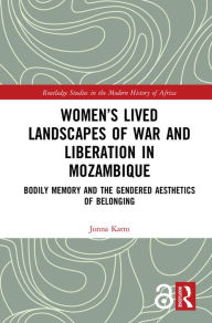 Title: Women's Lived Landscapes of War and Liberation in Mozambique: Bodily Memory and the Gendered Aesthetics of Belonging, Author: Jonna Katto