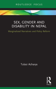 Title: Sex, Gender and Disability in Nepal: Marginalized Narratives and Policy Reform, Author: Tulasi Acharya