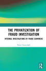 The Privatization of Fraud Investigation: Internal Investigations by Fraud Examiners