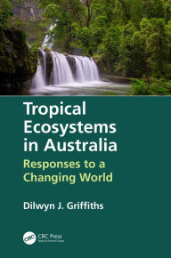 Title: Tropical Ecosystems in Australia: Responses to a Changing World, Author: Dilwyn Griffiths