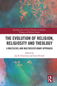 Title: The Evolution of Religion, Religiosity and Theology: A Multi-Level and Multi-Disciplinary Approach, Author: Jay R. Feierman