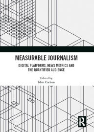 Title: Measurable Journalism: Digital Platforms, News Metrics and the Quantified Audience, Author: Matt Carlson