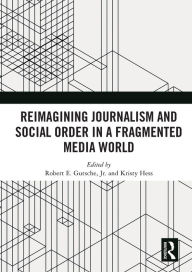 Title: Reimagining Journalism and Social Order in a Fragmented Media World, Author: Robert E. Gutsche