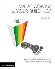 Title: What Colour is your Building?: Measuring and reducing the energy and carbon footprint of buildings, Author: David Clark