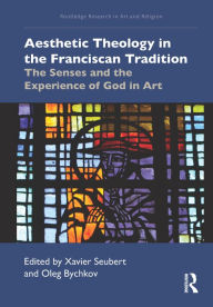 Title: Aesthetic Theology in the Franciscan Tradition: The Senses and the Experience of God in Art, Author: Xavier Seubert