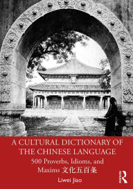 Title: A Cultural Dictionary of The Chinese Language: 500 Proverbs, Idioms and Maxims ?????, Author: Liwei Jiao