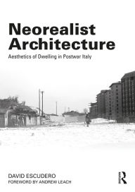 Title: Neorealist Architecture: Aesthetics of Dwelling in Postwar Italy, Author: David Escudero